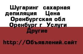 Шугаринг (сахарная депиляция) › Цена ­ 80 - Оренбургская обл., Оренбург г. Услуги » Другие   